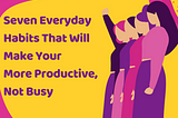 Everyday Habits That Will Make Your More Productive