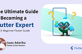 The Ultimate Guide to Becoming a Flutter Expert — Part 3: Beginner Flutter Developer guide