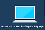 How to Create Breath-taking Landing Pages