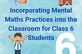 Incorporating Mental Maths Practices into the Classroom for Class 6 Students