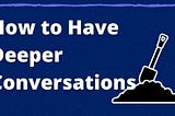 How to Have Deeper Conversations