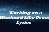 Working on a Weekend Like Usual Lyrics