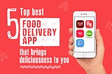 5 Top Best Food Delivery App that brings deliciousness to you