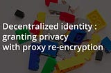 Decentralized identity : granting privacy with proxy re-encryption