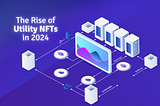 The Rise of Utility NFTs in 2024: A Deep Dive into Their Importance and Applications