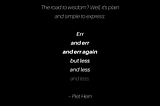 quotable picture with the words “The road to wisdom? Well, it’s plain and simple to express: Err and err and err again but less and less and less. by Piet Hein”