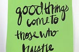 GOOD THINGS COME TO THOSE WHO HUSTLE.