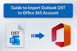Guide To Import Outlook OST To Office 365 Account