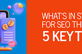 What’s In Store for SEO This 2025? 5 Key Trends