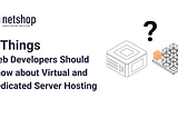 4 Things Web Developers Should Know about Virtual and Dedicated Server Hosting