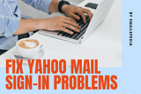 How to Fix Yahoo Mail Sign-in Problems?
