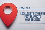Local SEO Tips To Drive Foot Traffic to Your Business