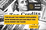 The Solar Tax Credit Explained: How Going Solar Can Help You Save Money on Taxes