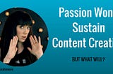 Passion Won’t Sustain Content Creation