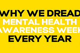 Why we dread Mental Health Awareness Week every year