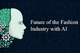 Future of the Fashion Industry with AI