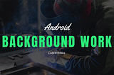 Background Work in Android