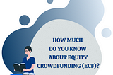 How much do you know about Equity Crowdfunding (ECF)?