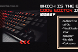 Which Is The Best Code Editor in 2022?