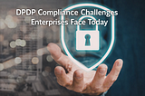 DPDP Compliance: Where Enterprise Programs Are Falling Short