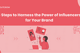 8 Steps to Harness the Power of Influencers for Your Brand