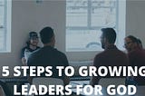 5 Steps to Growing Leaders for God
