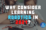 Why consider learning Robotics in 2021? 🤖