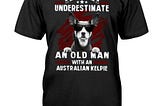 Never underestimate an old man with a Australian Kelpie shirt, hoodie, tank top