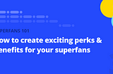 How to create exciting perks and benefits for your superfans