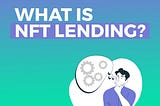 WHAT IS NFT LENDING AND HOW DOES IT WORK?
