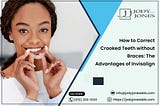How to Correct Crooked Teeth without Braces: The Advantages of Invisalign