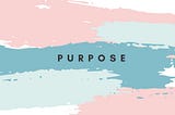 The things that give us purpose and how to act on them