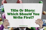 Title Or Story: Which Should You Write First?