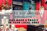 How to Buy and Sell Products — and Make a Profit — in Your Local Area