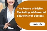 The Future of Digital Marketing: AI-Powered Solutions for Success