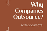 Why Companies Outsource? Common Myths Vs Facts