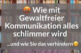 😡 Wie mit Gewaltfreier Kommunikation alles schlimmer wird …