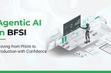Agentic AI in BFSI: Moving from Pilots to Production with Confidence