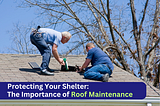 Protecting Your Shelter: The Importance of Roof Maintenance