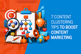 7 Content Clustering Tips to Boost Content Marketing