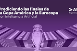 Prediciendo las finales de la Copa América y la Eurocopa con Inteligencia Artificial