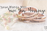 These Words Will Save Your Marriage