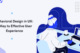 Behavioral Design in UX: A Key to Effective User Experience