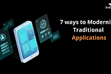 7 ways to Modernize Traditional Applications