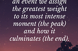 When we remember an event we assign the greatest weight to its most intense moment (the peak) and how it culminates (the end)