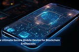 The Ultimate Secure Mobile Device for Blockchain Enthusiasts