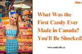 What Was the First Candy Ever Made in Canada? You’ll Be Shocked!