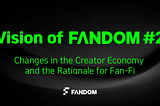 Vision of FANDOM #2 : Changes in the Creator Economy and the Rationale for Fan-Fi