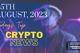 Today’s Top Crypto News — August 25, 2023