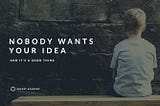 Nobody wants your idea, and it’s a good thing